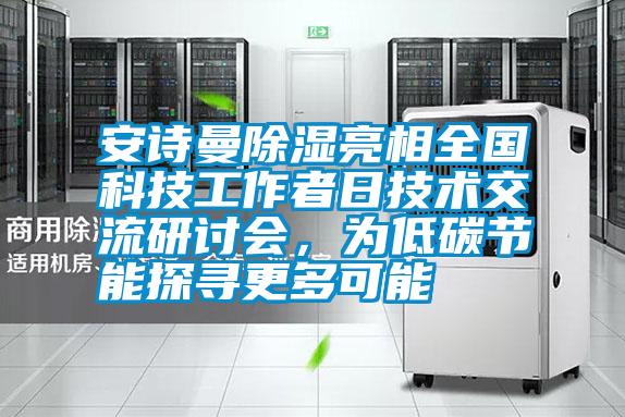 安詩曼除濕亮相全國科技工作者日技術(shù)交流研討會，為低碳節(jié)能探尋更多可能