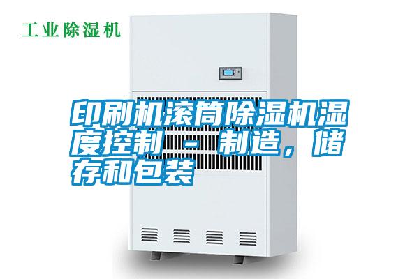 印刷機滾筒除濕機濕度控制 - 制造，儲存和包裝