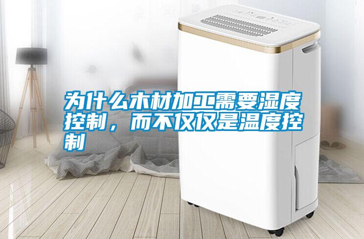 為什么木材加工需要濕度控制，而不僅僅是溫度控制