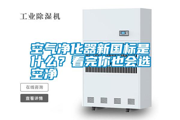 空氣凈化器新國標是什么？看完你也會選空凈