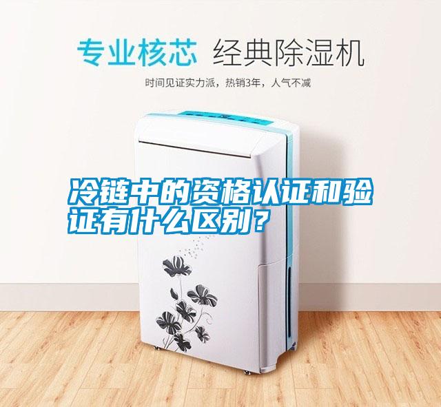 冷鏈中的資格認證和驗證有什么區(qū)別？