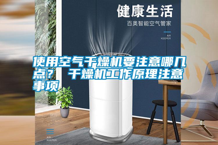 使用空氣干燥機(jī)要注意哪幾點？ 干燥機(jī)工作原理注意事項