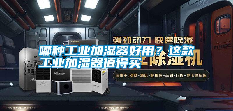 哪種工業(yè)加濕器好用？這款工業(yè)加濕器值得買