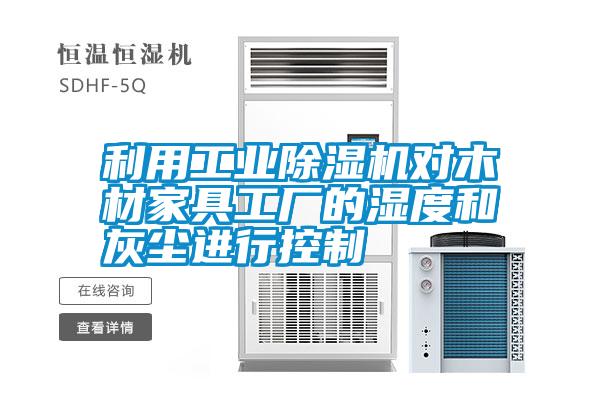 利用工業(yè)除濕機(jī)對木材家具工廠的濕度和灰塵進(jìn)行控制