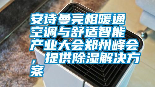 安詩曼亮相暖通空調(diào)與舒適智能產(chǎn)業(yè)大會鄭州峰會，提供除濕解決方案