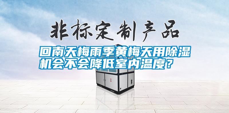 回南天梅雨季黃梅天用除濕機會不會降低室內(nèi)溫度？