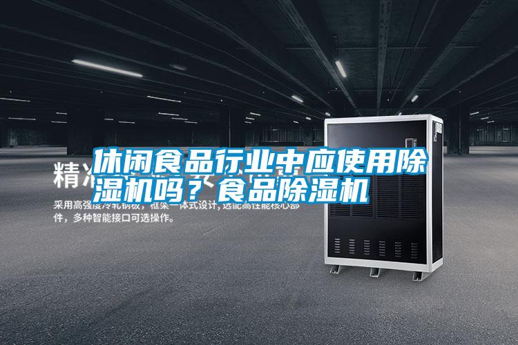 休閑食品行業(yè)中應使用除濕機嗎？食品除濕機
