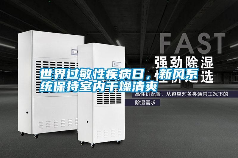 世界過敏性疾病日，新風(fēng)系統(tǒng)保持室內(nèi)干燥清爽