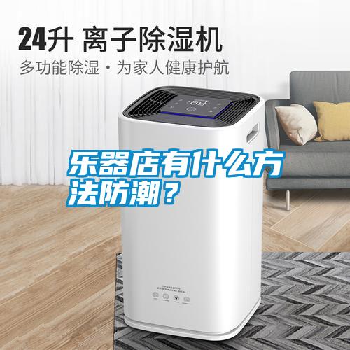 樂器店有什么方法防潮？