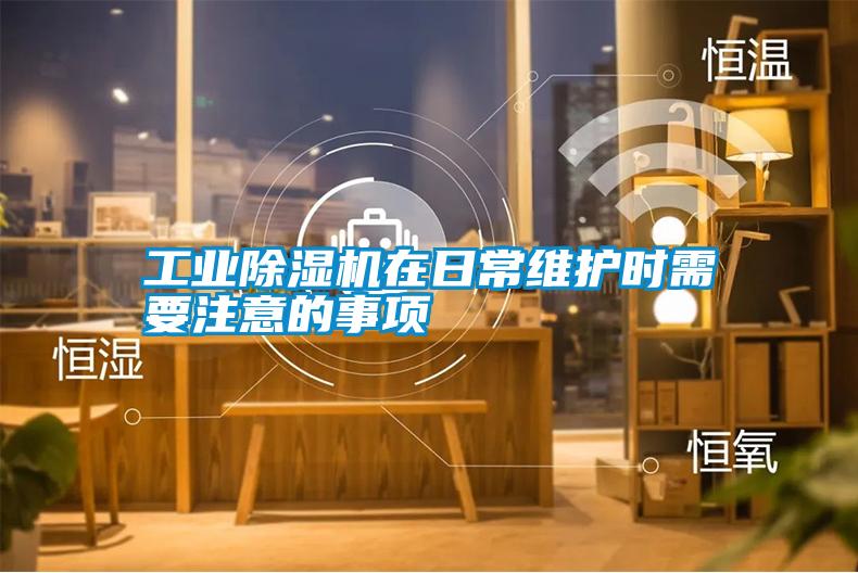 工業(yè)除濕機(jī)在日常維護(hù)時需要注意的事項