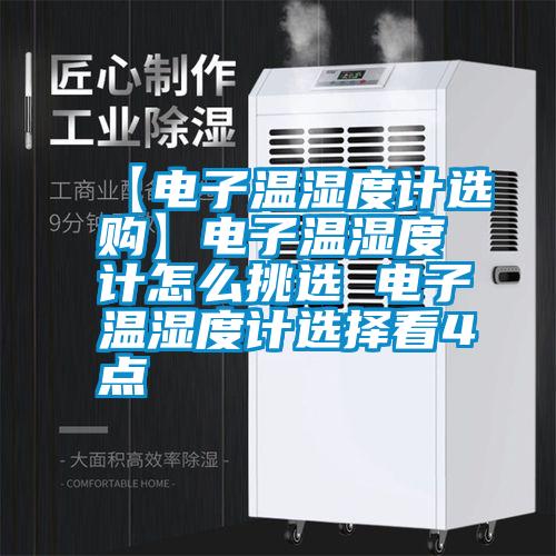 【電子溫濕度計(jì)選購(gòu)】電子溫濕度計(jì)怎么挑選 電子溫濕度計(jì)選擇看4點(diǎn)