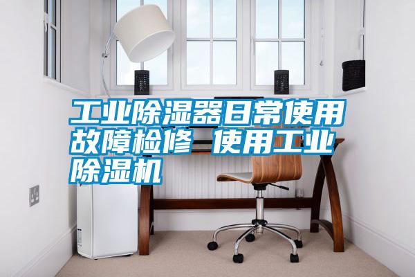 工業(yè)除濕器日常使用故障檢修 使用工業(yè)除濕機