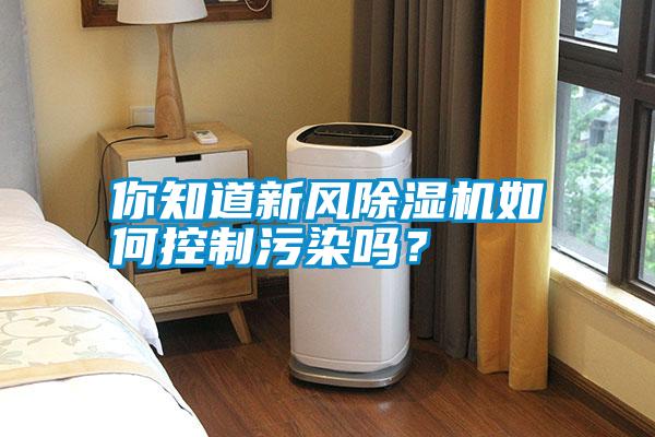 你知道新風(fēng)除濕機(jī)如何控制污染嗎？