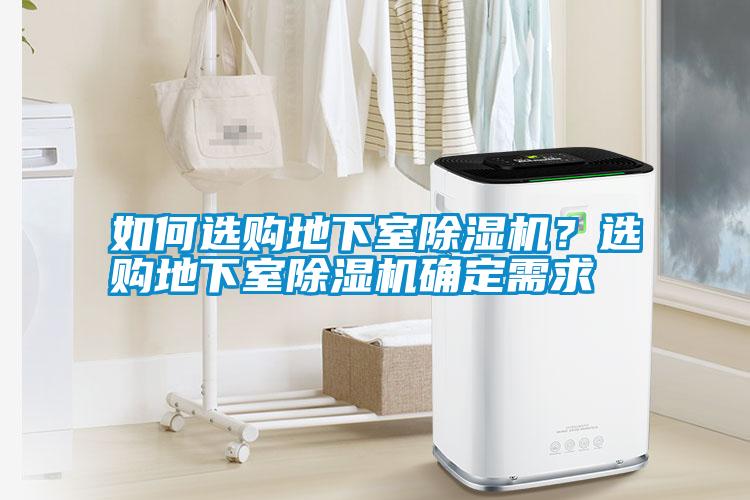 如何選購地下室除濕機(jī)？選購地下室除濕機(jī)確定需求