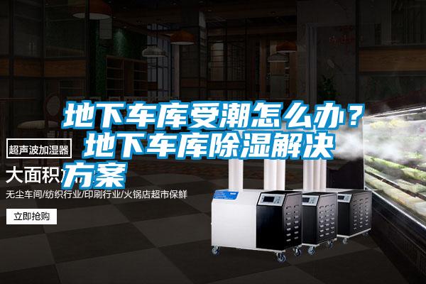 地下車庫受潮怎么辦？ 地下車庫除濕解決方案