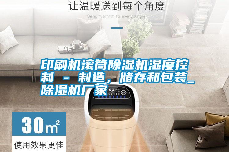 印刷機滾筒除濕機濕度控制 - 制造，儲存和包裝_除濕機廠家