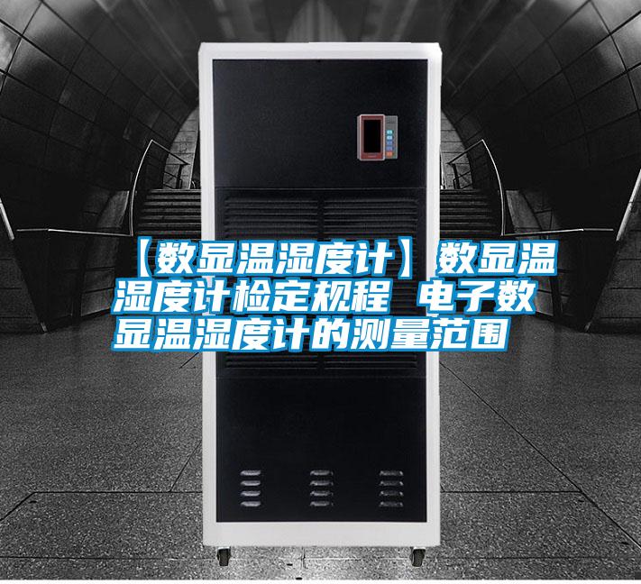 【數(shù)顯溫濕度計】數(shù)顯溫濕度計檢定規(guī)程 電子數(shù)顯溫濕度計的測量范圍
