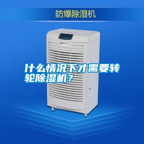 什么情況下才需要轉(zhuǎn)輪除濕機(jī)？