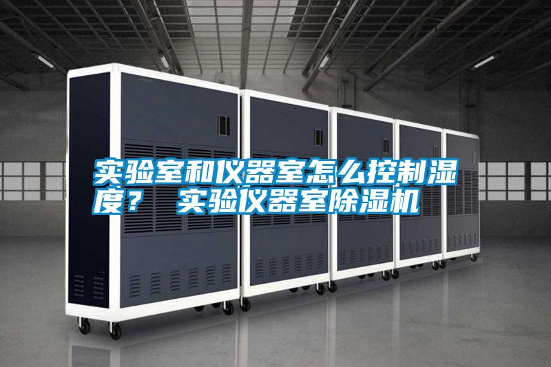 實驗室和儀器室怎么控制濕度？ 實驗儀器室除濕機