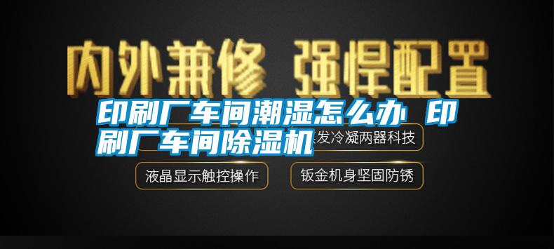 印刷廠車間潮濕怎么辦 印刷廠車間除濕機(jī)