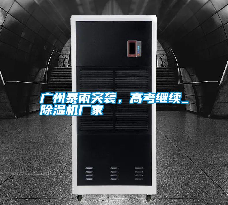 廣州暴雨突襲，高考繼續(xù)_除濕機廠家