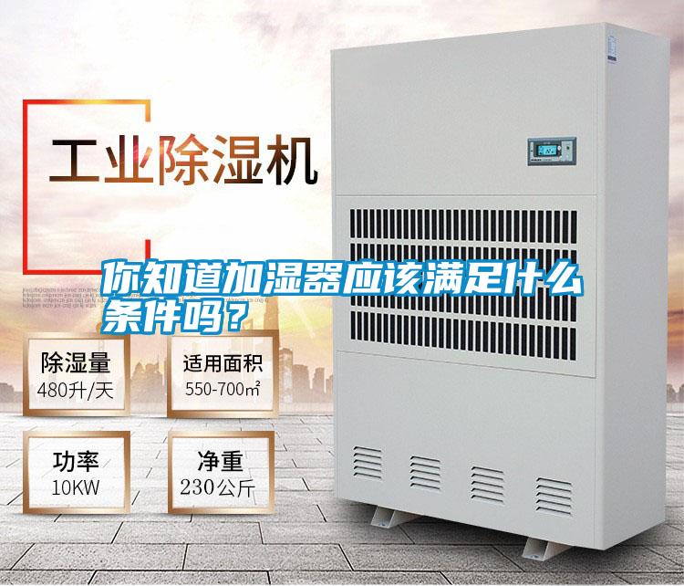 你知道加濕器應(yīng)該滿足什么條件嗎？