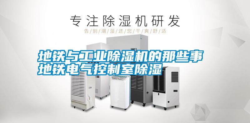 地鐵與工業(yè)除濕機(jī)的那些事 地鐵電氣控制室除濕