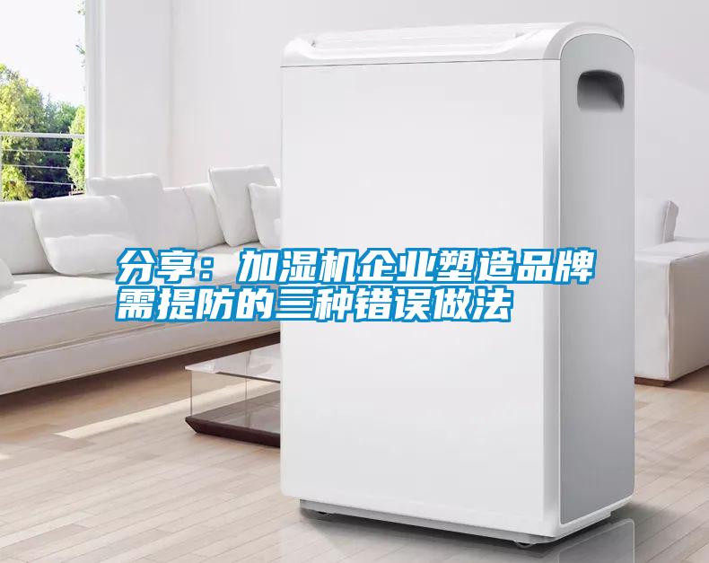 分享：加濕機(jī)企業(yè)塑造品牌需提防的三種錯(cuò)誤做法