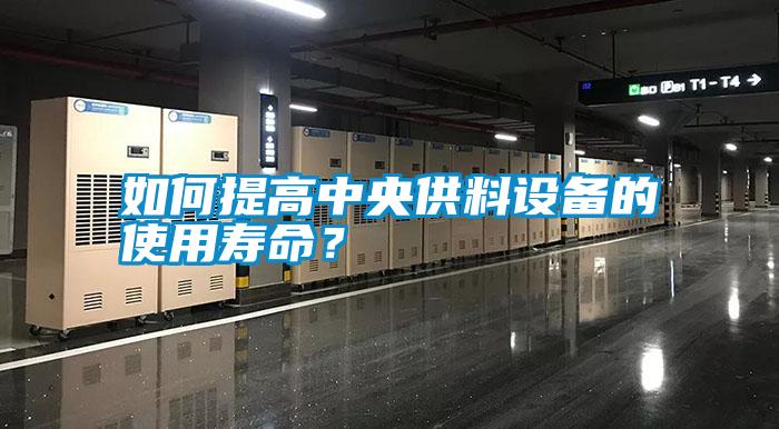 如何提高中央供料設(shè)備的使用壽命？