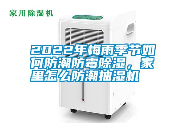 2022年梅雨季節(jié)如何防潮防霉除濕，家里怎么防潮抽濕機(jī)