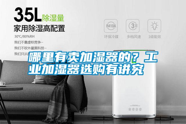 哪里有賣加濕器的？工業(yè)加濕器選購有講究