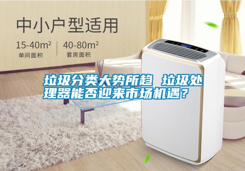 垃圾分類大勢所趨 垃圾處理器能否迎來市場機遇？