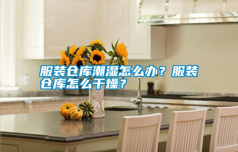 服裝倉庫潮濕怎么辦？服裝倉庫怎么干燥？