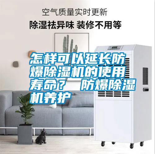 怎樣可以延長(zhǎng)防爆除濕機(jī)的使用壽命？ 防爆除濕機(jī)養(yǎng)護(hù)