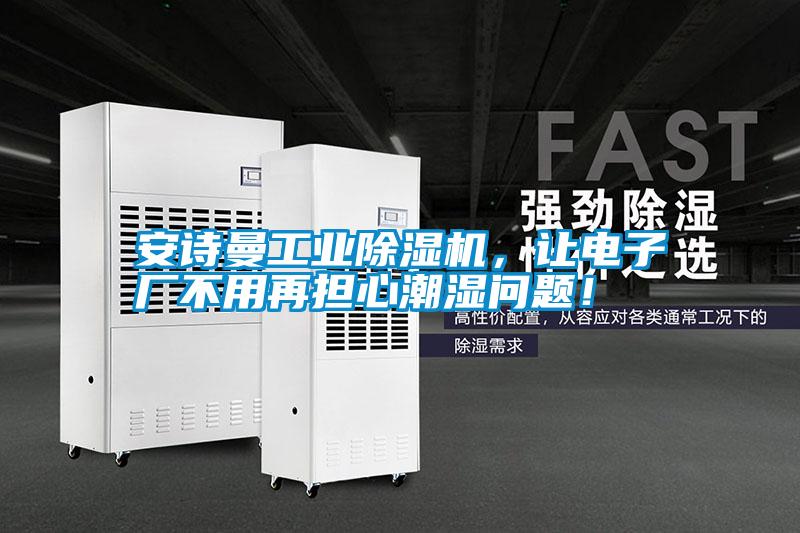安詩曼工業(yè)除濕機(jī)，讓電子廠不用再擔(dān)心潮濕問題！