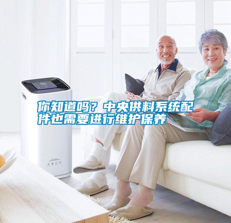 你知道嗎？中央供料系統(tǒng)配件也需要進行維護保養(yǎng)