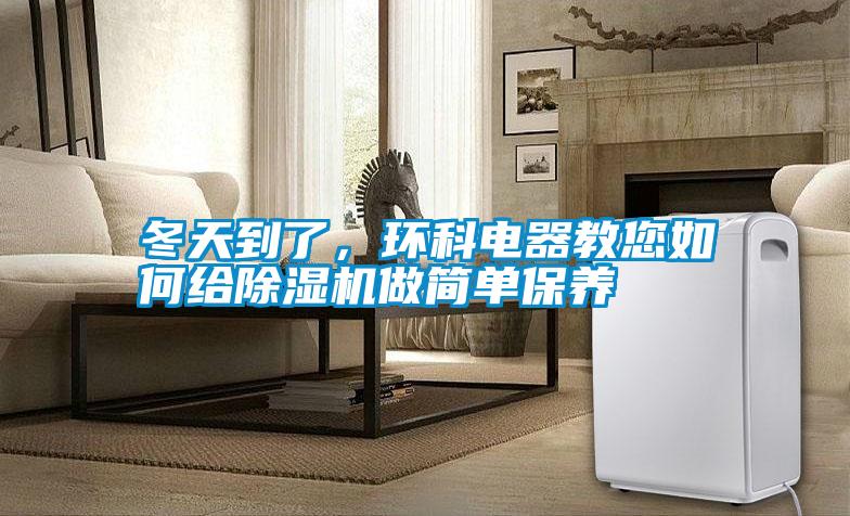 冬天到了，環(huán)科電器教您如何給除濕機(jī)做簡(jiǎn)單保養(yǎng)
