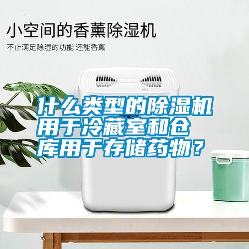 什么類型的除濕機(jī)用于冷藏室和倉(cāng)庫(kù)用于存儲(chǔ)藥物？