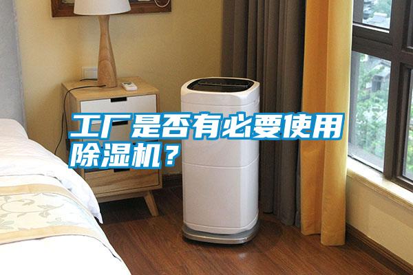 工廠(chǎng)是否有必要使用除濕機(jī)？