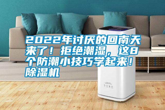 2022年討厭的回南天來了！拒絕潮濕，這8個防潮小技巧學(xué)起來！除濕機