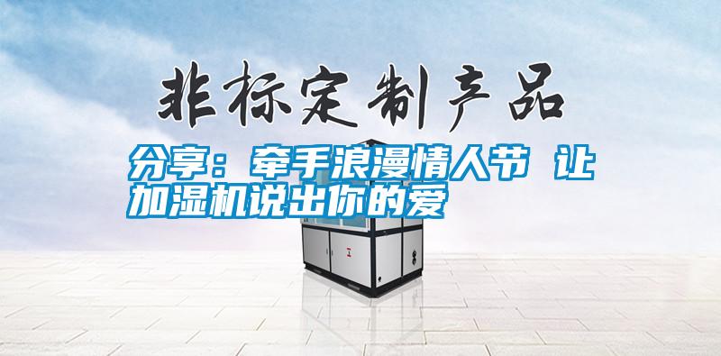 分享：牽手浪漫情人節(jié) 讓加濕機(jī)說(shuō)出你的愛(ài)
