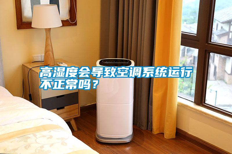 高濕度會(huì)導(dǎo)致空調(diào)系統(tǒng)運(yùn)行不正常嗎？