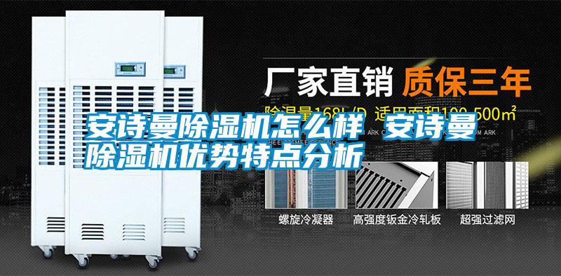 安詩曼除濕機(jī)怎么樣 安詩曼除濕機(jī)優(yōu)勢(shì)特點(diǎn)分析
