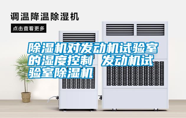 除濕機對發(fā)動機試驗室的濕度控制 發(fā)動機試驗室除濕機