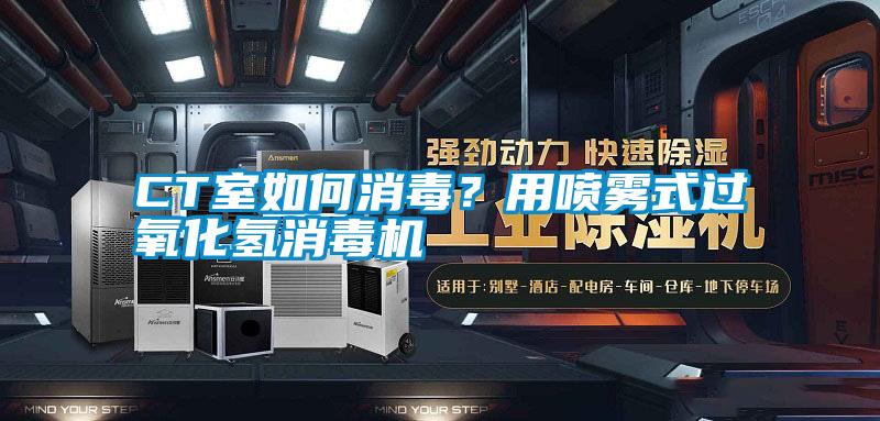 CT室如何消毒？用噴霧式過(guò)氧化氫消毒機(jī)
