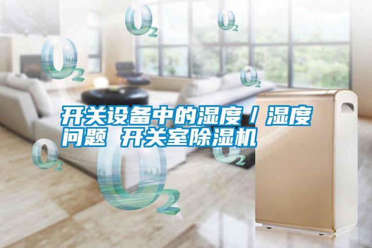 開關(guān)設(shè)備中的濕度／濕度問題 開關(guān)室除濕機(jī)