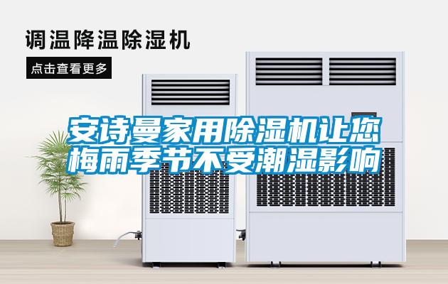 安詩曼家用除濕機(jī)讓您梅雨季節(jié)不受潮濕影響