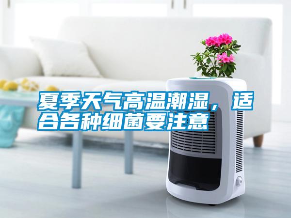 夏季天氣高溫潮濕，適合各種細(xì)菌要注意