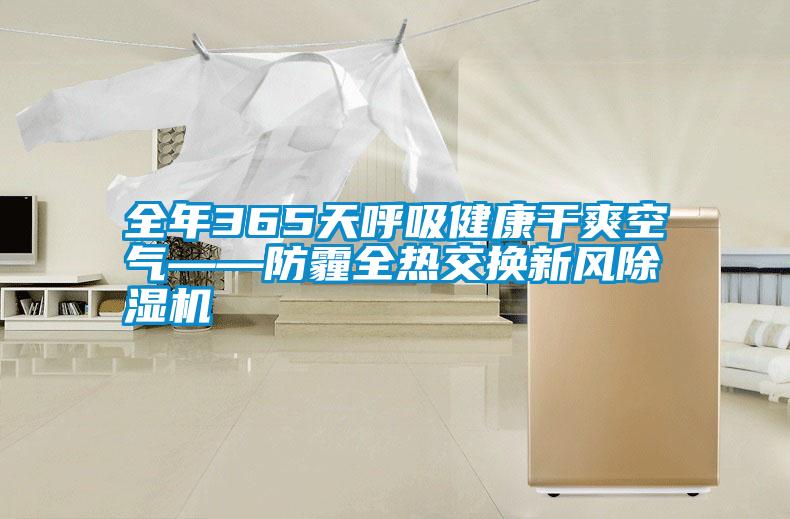 全年365天呼吸健康干爽空氣——防霾全熱交換新風(fēng)除濕機