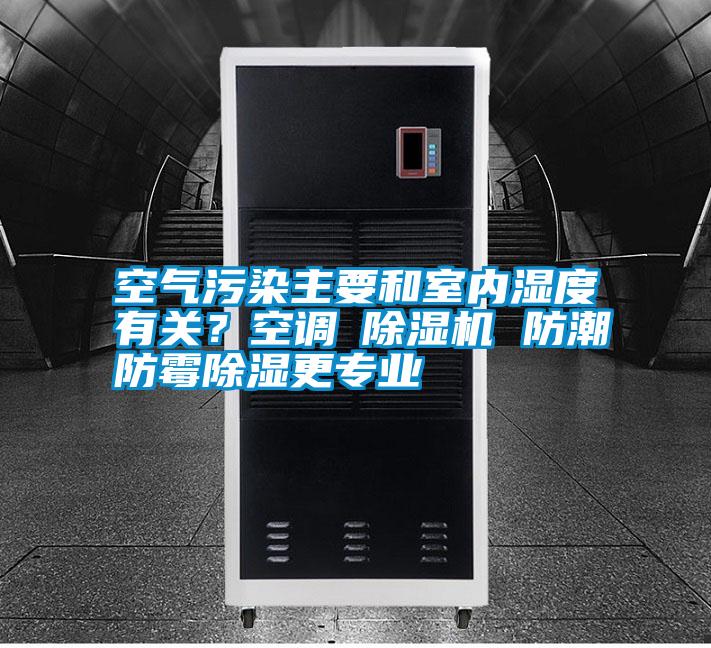 空氣污染主要和室內(nèi)濕度有關(guān)？空調(diào)≠除濕機(jī) 防潮防霉除濕更專業(yè)